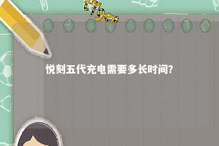 悦刻五代充电需要多长时间
？ 